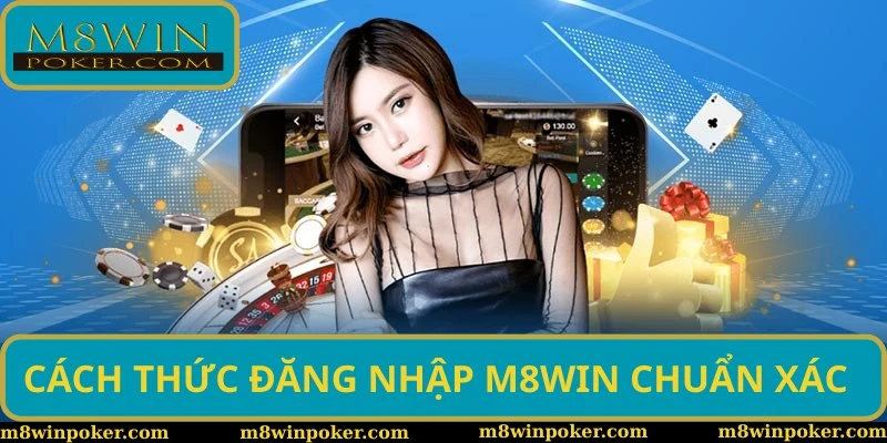 Cách thức đăng nhập M8WIN chuẩn xác theo quy định