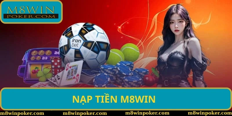 Nạp tiền M8WIN - Hướng dẫn các bước và lưu ý cần nắm bắt