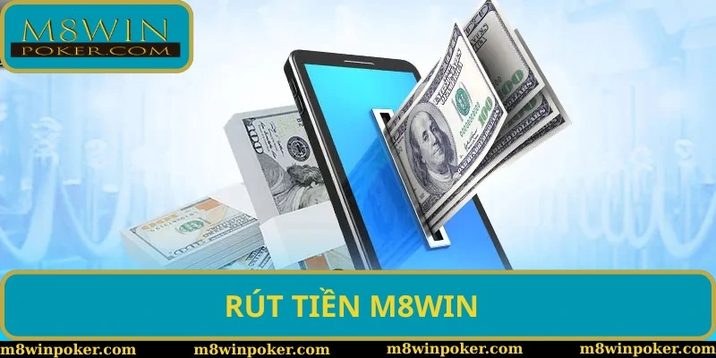 Rút tiền M8WIN - Cụ thể quy trình và lưu ý khi giao dịch
